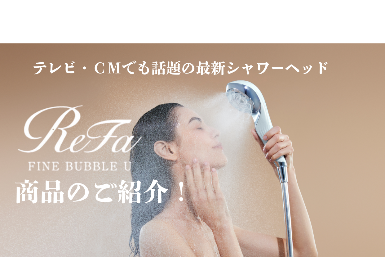 テレビCMでも話題の最新シャワーヘッド!リファファインバブルUの テレビCMでも話題の最新シャワーヘッド!リファファインバブルUの
